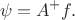$$
\psi=A^+f.
$$