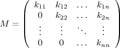 $M=\left( \begin{array} {cccc} k_{1 1} & k_{1 2} & \ldots & k_{1 n} \\ 0 & k_{2 2} & \ldots & k_{2 n} \\ \vdots & \vdots & \ddots & \vdots \\ 0 & 0 & \ldots & k_{n n} \end{array} \right)$