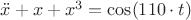 $\ddot{x}+x+x^3=\cos(110 \cdot t)$