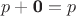 $p + \textbf 0 = p $ $p + \textbf 0 = p $