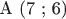 A (7 ; 6)