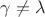 $\gamma \neq \lambda$