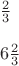 $\\ \frac{2}{3} \\ \\ 6 \frac{2}{3}$