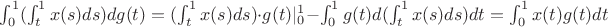 $\int ^1_0 (\int ^1_t x(s)ds) dg(t) = (\int ^1_t x(s)ds)\cdot g(t)|_0^1 - \int ^1_0 g(t) d(\int ^1_t x(s)ds)dt = \int ^1_0 x(t)g(t)dt$