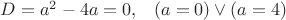 $\[
D = a^2  - 4a = 0,\,\,\,\,\,\left( {a = 0} \right) \vee (a = 4)
\]$