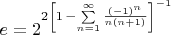 $e = {2}^{2 \left [{ 1 \,-\sum \limits _{n=1}^{\infty }{\frac { \left( -1 \right) ^{n}
}{n \left( n+1 \right) }} }\right ]^{-1}}$