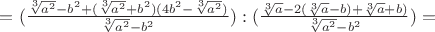 $=(\frac{\sqrt[3]{a^2}-b^2+(\sqrt[3]{a^2}+b^2)(4b^2-{\sqrt[3]{a^2}})}{\sqrt[3]{a^2}-b^2}):(\frac{\sqrt[3]{a}-2(\sqrt[3]{a}-b)+\sqrt[3]{a}+b)}{\sqrt[3]{a^2}-b^2})=$
