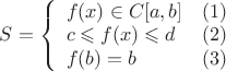 $
S = 
\left\{
\begin{array}{lr}
f(x)\in C[a, b] & (1)\\
c\leqslant f(x) \leqslant d & (2)\\
f(b)=b & (3)
\end{array}
\right.
$