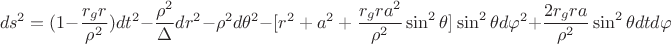 $$ds^2=(1-\frac{r_gr}{{\rho}^2})dt^2- \frac{{\rho}^2}{\Delta}d{r}^2-{\rho}^2d{\theta}^2- {[r^2+a^2+\frac{r_gra^2}{{\rho}^2}\sin^2{\theta}]}\sin^2{\theta}d{\varphi}^2+\frac{2r_gra}{{\rho}^2}\sin^2{\theta}dtd{\varphi}$$