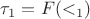 $\tau_1=F(<_1)$