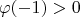 $$\varphi(-1) > 0$$