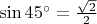 $\sin 45^\circ=\frac{ \sqrt2}{2}$