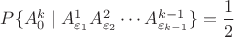 $P\{A_0^k\mid A_{\varepsilon_1}^1A_{\varepsilon_2}^2\cdots A_{\varepsilon_{k-1}}^{k-1}\}=\dfrac{1}{2}$ $P\{A_0^k\mid A_{\varepsilon_1}^1A_{\varepsilon_2}^2\cdots A_{\varepsilon_{k-1}}^{k-1}\}=\dfrac{1}{2}$