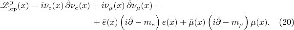 \begin{multline}\mathscr{L}_{\mathrm{lep}}^0(x)=i\bar{\nu}_e(x)\,\hat{\partial}\nu_e(x)+i\bar{\nu}_\mu(x)\,\hat{\partial}\nu_\mu(x)+{}\\{}+\bar{e}(x)\left(i\hat{\partial}-m_e\right)e(x)+\bar{\mu}(x)\left(i\hat{\partial}-m_\mu\right)\mu(x).\tag{$20$}\end{multline}