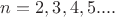 $n=2,3,4,5....$