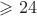 $\geqslant 24$