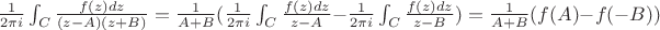 $\frac {1} {2 \pi i } \int_C \frac {f(z) dz} {(z - A)(z + B)}  = \frac {1} {A+B} (  \frac {1} {2 \pi i }  \int_C \frac {f(z) dz} {z - A} - \frac {1} {2 \pi i}  \int_C \frac {f(z) dz} {z - B} ) = \frac {1} {A + B} (f(A) - f(-B))$