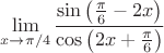 $$\mathop{\lim}\limits_{x\to{\pi/4}}{\frac{\sin\left(\frac{\pi}{6}-2x\right)}{\cos\left(2x+\frac{\pi}{6}\right)}$$