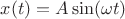$x(t)=A\sin(\omega t)$