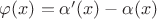 $\varphi (x) = \alpha&rsquo; (x) - \alpha (x)$
