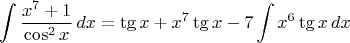 $$\int\frac{x^7+1}{\cos^2x}\,dx=\tg x+x^7\tg x-7\int x^6\tg x\,dx$$
