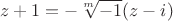 $$z+1=-\sqrt[m]{-1}(z-i)$$