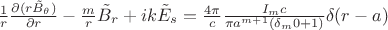 $ \frac 1 r \frac {\partial (r \tilde B_\theta) } {\partial r} - \frac m r \tilde B_r + ik \tilde E_s = \frac {4 \pi} c \frac {I_m c} {\pi a^{m+1} (\delta_m0 + 1)} \delta(r-a)$