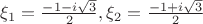 $\xi_1= \frac{-1-i\sqrt3}2, \xi_2=\frac{-1+i\sqrt3}2$