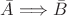 $\bar A\Longrightarrow \bar B$