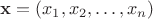 $\mathbf{x} =(x_1,  x_2, \dots, x_n)$