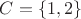 $C=\left\lbrace 1,2 \right\rbrace$