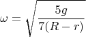 $$\omega =\sqrt {\dfrac {5g}{7(R-r)}}$$