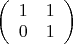 $
\left( \begin{array}{cc} 1 & 1 \\ 
0 & 1 \end{array} \right)$