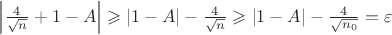 $\left|\frac 4{\sqrt{n}}+1-A\right|\geqslant |1-A|-\frac 4{\sqrt{n}}\geqslant |1-A|-\frac 4{\sqrt{n_0}}=\varepsilon$