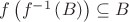$f\left( f^{-1}\left( B\right) \right)\subseteq B$