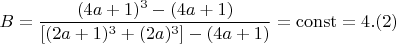 $$ B = \frac{(4a+1)^3- (4a+1)}{[(2a+1)^3+(2a)^3] - (4a+1)} =\operatorname{const}  =4 .(2)$$