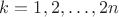 $k = 1, 2, \ldots, 2n$