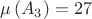 $$\mu\left(A_3\right)=27$$