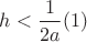 $h<\dfrac 1{2a} (1)$
