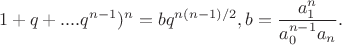$$1+q+....q^{n-1})^n=bq^{n(n-1)/2}, b=\frac{a_1^n}{a_0^{n-1}a_n}.$$