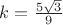 $k={5\sqrt 3\over 9}$