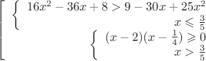 $$\left[
\begin{array}{rcl}
\left\{
\begin{array}{rcl}
16x^2-36x+8 > 9-30x+25x^2\\
x \leqslant \frac{3}{5} \\
\end{array}
\right.  \\
\left\{
\begin{array}{rcl}
 (x-2)(x-\frac{1}{4}) \geqslant 0 \\
 x > \frac{3}{5} \\
\end{array}
\right. \\
\end{array}
\right.$$