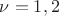 $\nu=1,2$