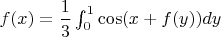 $f(x) = \dfrac{1}{3}\int^1_0\cos(x+f(y))dy$
