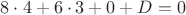 $8\cdot 4 + 6\cdot 3 + 0 + D=0$
