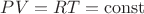 $PV=RT=\operatorname{const}$
