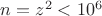 $n=z^2<10^6$