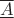 $\underline{\overline{A}}$