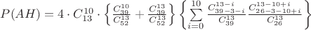 $P(AH)=4\cdot C^{10}_{13}\cdot\left\lbrace\frac{C^{10}_{39}}{C^{13}_{52}} + \frac{C^{13}_{39}}_{C^{13}_{52}}\right\rbrace\left\lbrace\sum\limits_{i=0}^{10}\frac{C^{13-i}_{39-3-i}}{C^{13}_{39}}\frac{C^{13-10+i}_{26-3-10+i}}{C^{13}_{26}}\right\rbrace$ $P(AH)=4\cdot C^{10}_{13}\cdot\left\lbrace\frac{C^{10}_{39}}{C^{13}_{52}} + \frac{C^{13}_{39}}_{C^{13}_{52}}\right\rbrace\left\lbrace\sum\limits_{i=0}^{10}\frac{C^{13-i}_{39-3-i}}{C^{13}_{39}}\frac{C^{13-10+i}_{26-3-10+i}}{C^{13}_{26}}\right\rbrace$