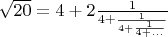 $\sqrt{20}=4+2\frac{1}{4+\frac{1}{4+\frac{1}{4+...}}}$